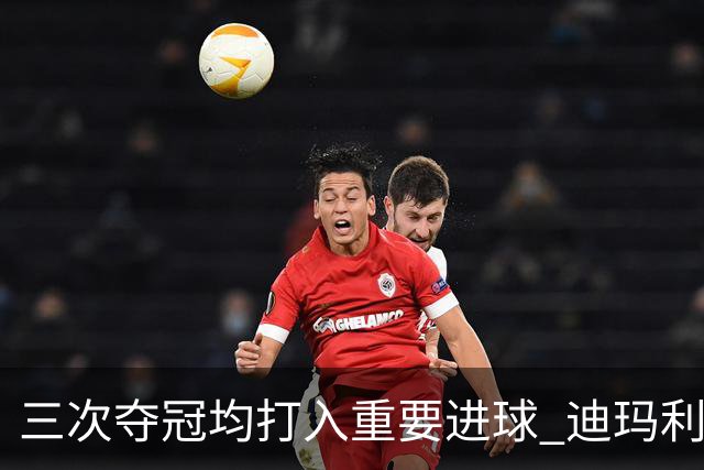 三次夺冠均打入重要进球 迪玛利亚堪称阿根廷福将